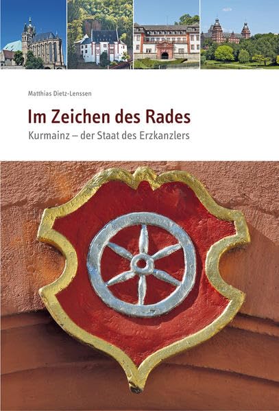 Im Zeichen des Rades: Kurmainz - der Staat des Erzkanzlers - Dr. Dietz-Lenssen, Matthias book