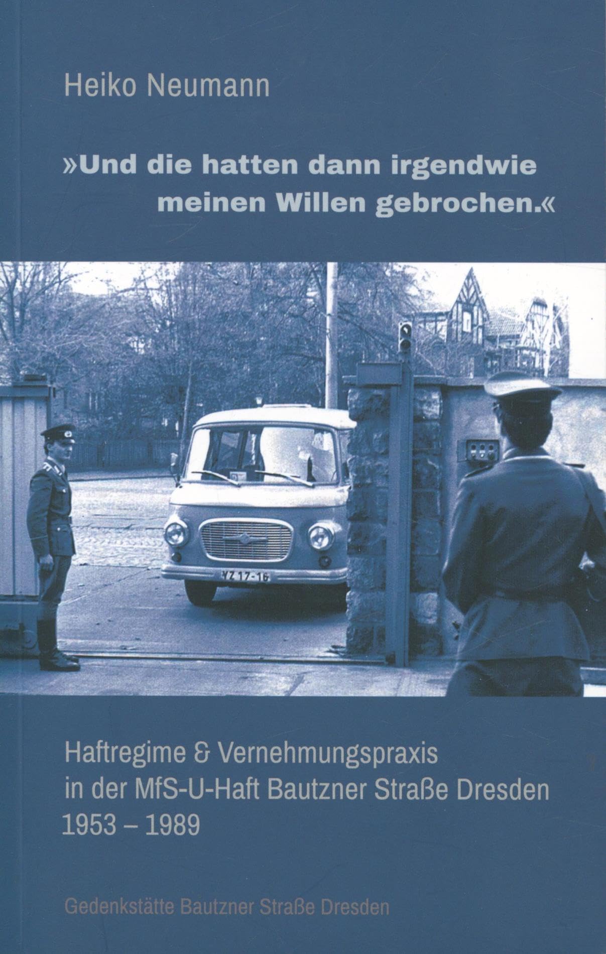 "Und die hatten irgendwie meinen Willen gebrochen.": Haftregime & Vernehmungspraxis in der MfS-U-Haft Bautzner Straße Dresden 1953 - 1989 Natural Sciences