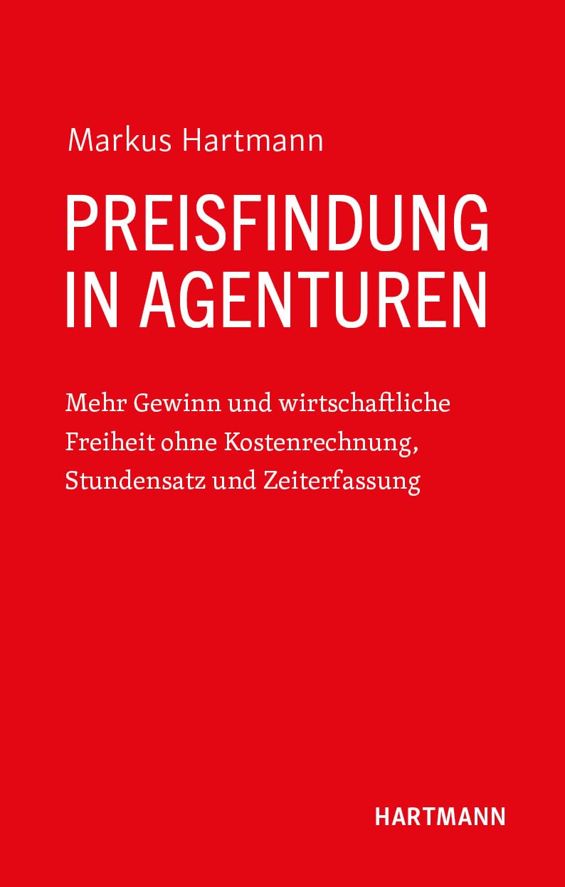 Preisfindung in Agenturen: Mehr Gewinn und wirtschaftliche Freiheit ohne Kostenrechnung, Stundensatz und Zeiterfassung Law