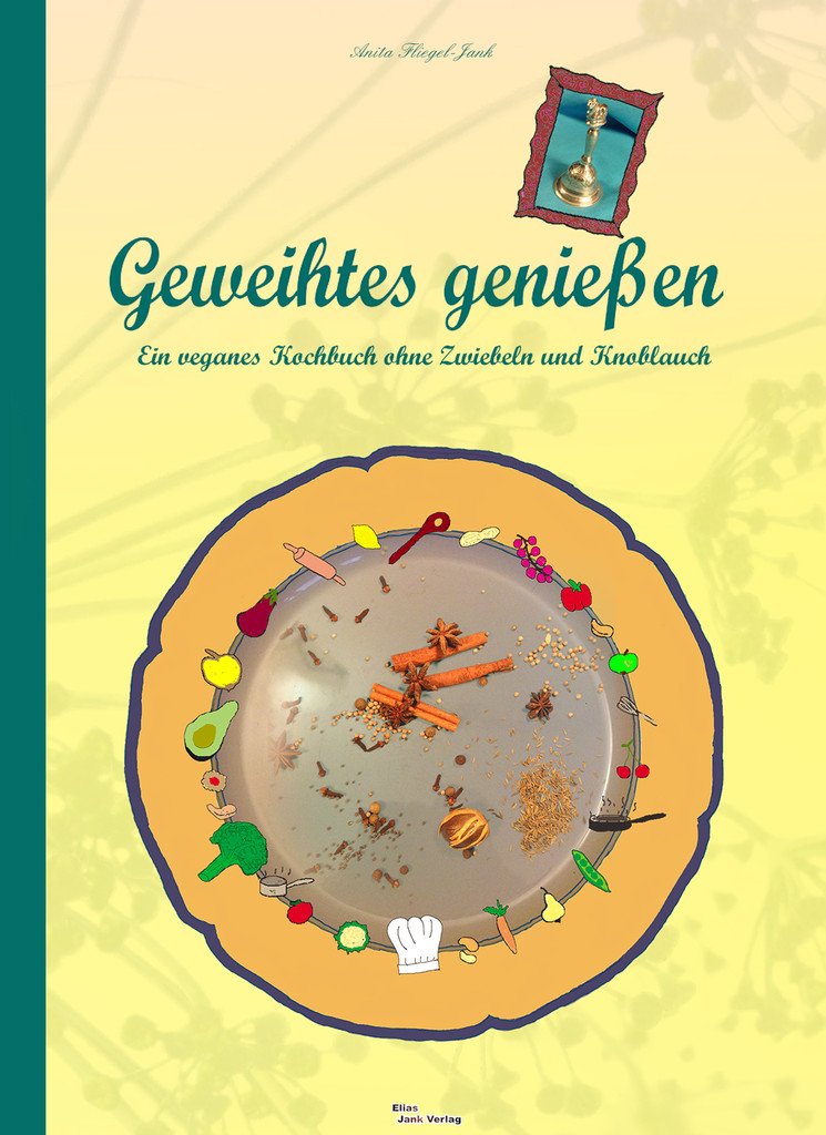 Geweihtes genießen - ein veganes Kochbuch ohne Zwiebeln und Knoblauch Cooking & Enjoying