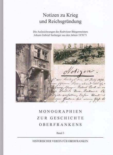 Notizen zu Krieg und Reichsgründung: Die Aufzeichnungen des Redwitzer Bürgermeisters Johann Gabriel Seeberger aus den Jahren 1870/71 (Monographien zur Geschichte Oberfrankens) Natural Sciences