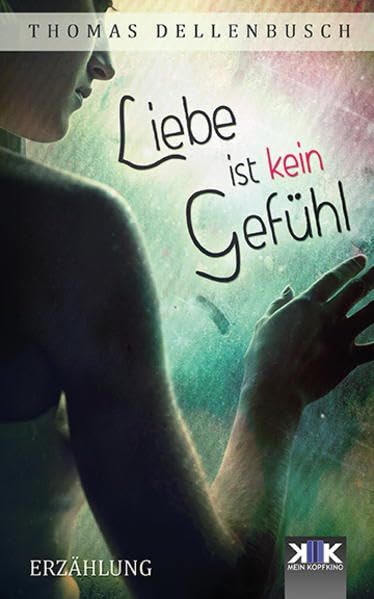 Liebe ist kein Gefühl (KopfKino in Spielfilmlänge) Essays & Short Stories