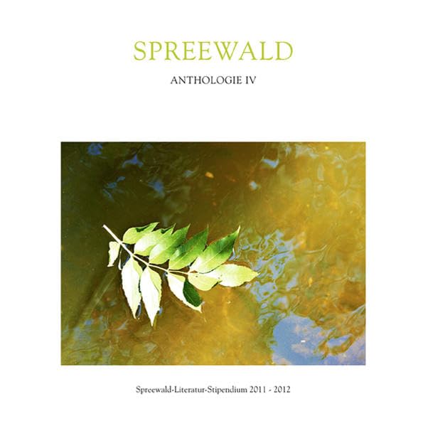 Spreewald Anthologie IV: Spreewald-Literatur-Stipendium 2011-2012 Contemporary literature