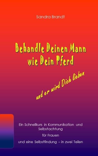 Behandle Deinen Mann wie Dein Pferd und er wird Dich lieben: Ein Schnellkurs in Kommunikation und Selbstachtung für Frauen und eine Selbstfindung - in zwei Teilen Health, Nutrition & Fitness