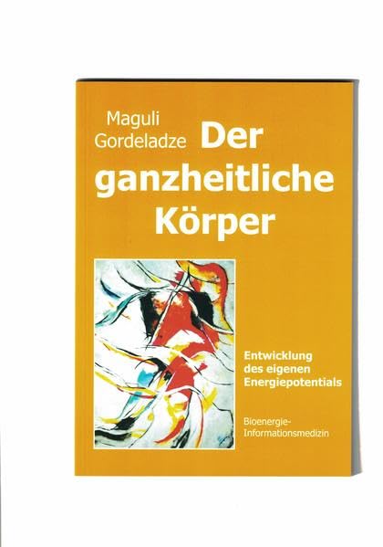 Der ganzheitliche Körper: Entwicklung des eigenen Energiepotentials - Gordeladze, Maguli book