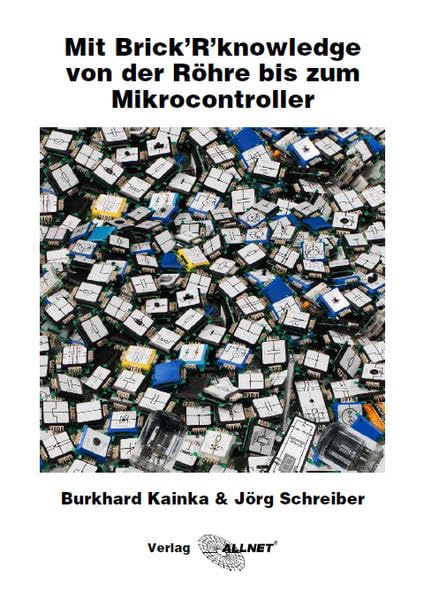Mit Brick’R’knowledge von der Röhre bis zum Mikrocontroller: Ein Überblick von Burkhard Kainka & Jörg Schreiber Business & Technology