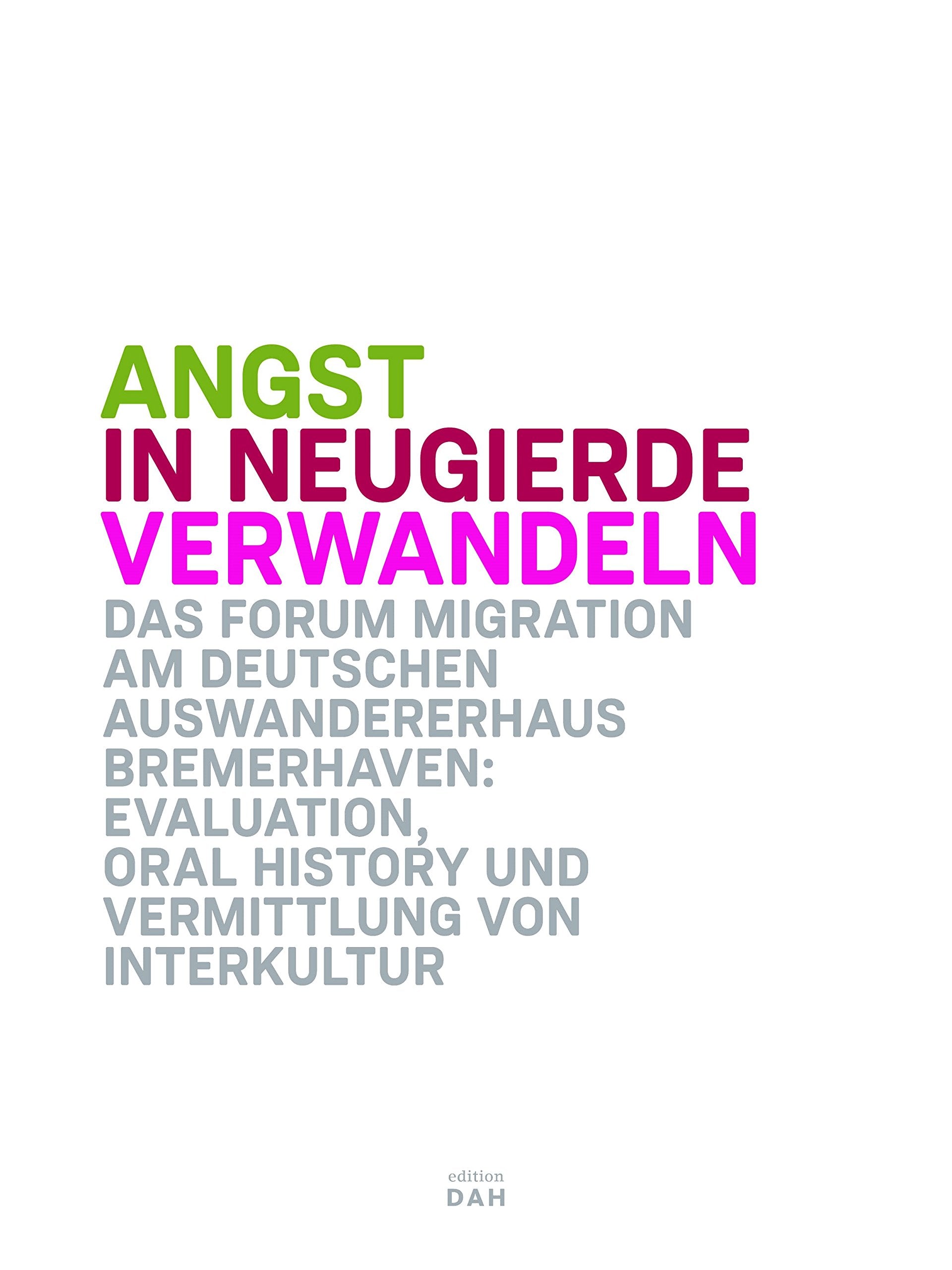 Angst in Neugierde verwandeln. Das Forum Migration am Deutschen Auswandererhaus Bremerhaven: Evaluation, Oral History und Vermittlung von Interkultur Books