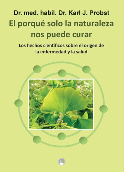 El porqué solo la naturaleza nos puede curar: Los hechos scientificios sobre el origen de la enfermedad y la salud - Dr. med. habil. Dr. Probst, Karl J. book