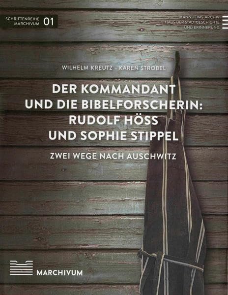 Der Kommandant und die Bibelforscherin: Rudolf Höß und Sophie Stippel: Zwei Wege nach Auschwitz (Schriftenreihe Marchivum) German history