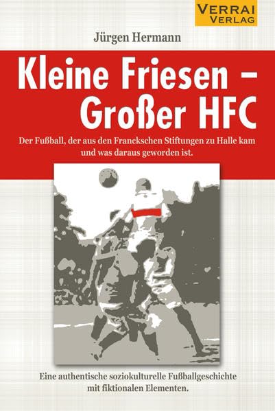 Kleine Friesen - Großer HFC: Der Fußball, der aus den Franckeschen Stiftungen zu Halle kam und was aus ihm geworden ist Reference Books