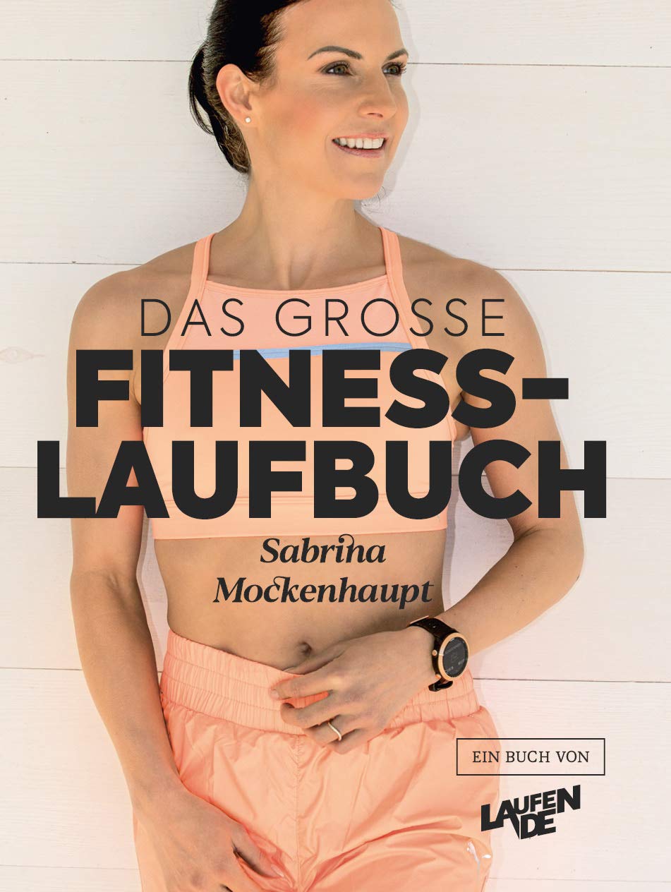 Das große Fitness-Laufbuch von Sabrina Mockenhaupt: Motivation, Gesundheit, Training, Wettkampf, Ernährung & Equipment: Einstieg - 10 km - Halbmarathon - Marathon Health, Nutrition & Fitness