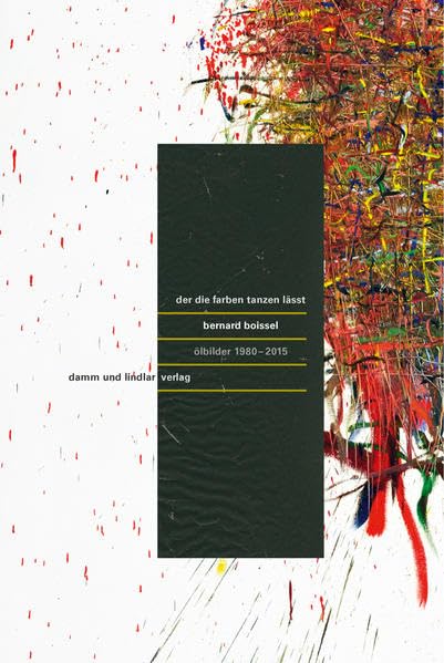 Der die Farben tanzen lässt: Bernard Boissel, Ölbilder 1980–2015 Film, Art & Culture