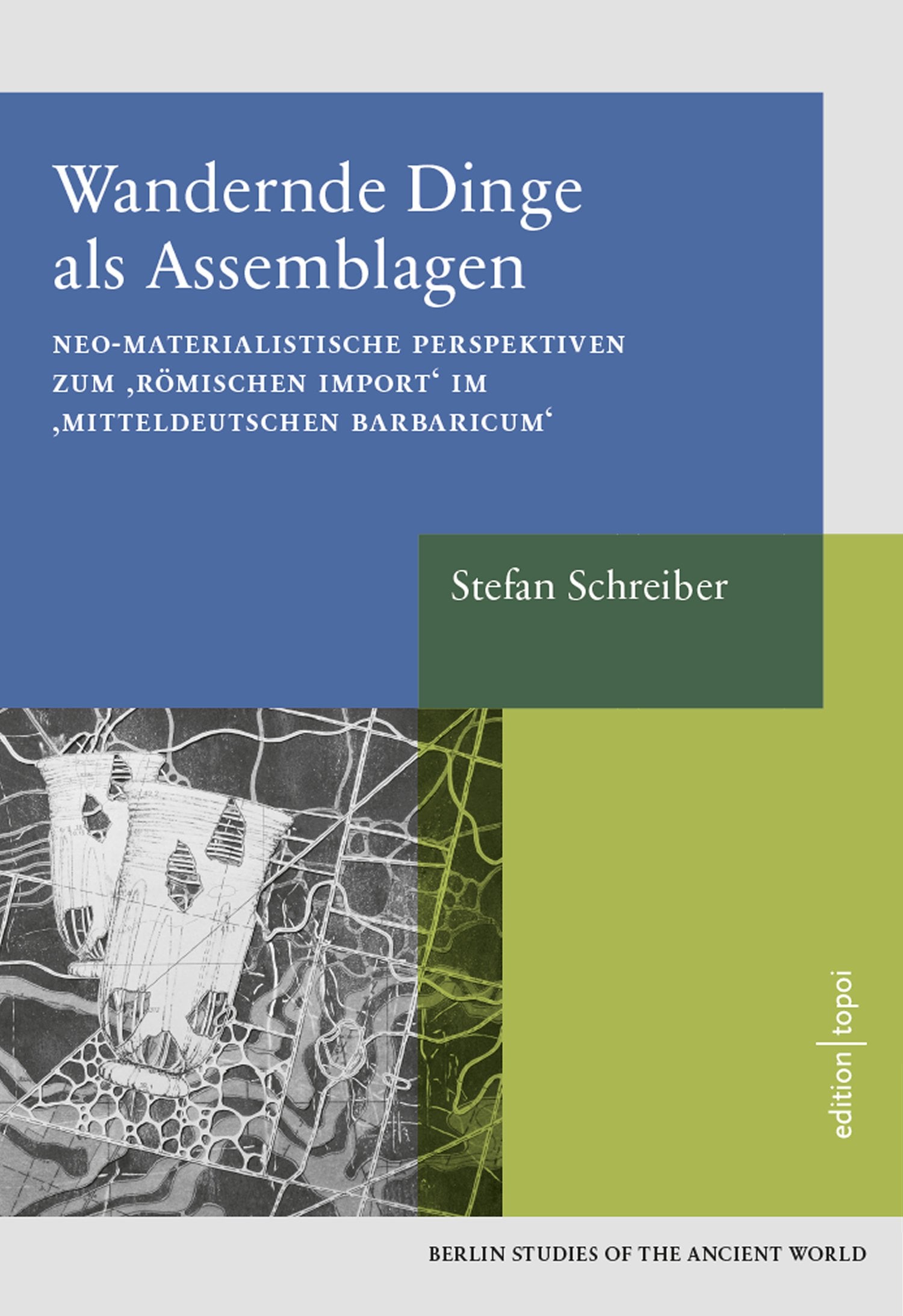 Wandernde Dinge als Assemblage: Neo-Materialistische Perspektiven zum römischen Import im mitteldeutschen Barbaricum - Berlin Studies of the Ancient World 52 Philosophy