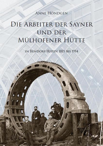 Die Arbeiter der Sayner Hütte und der Mülhofener Hütte: in Bendorf/Rhein 1815 bis 1914 Politics & History