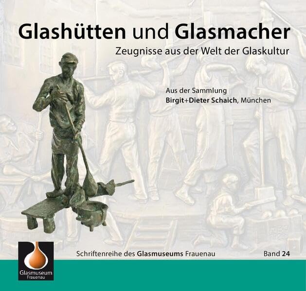 Glashütten und Glasmacher: Zeugnisse aus der Welt der Glaskultur. Aus der Sammlung Birgit + Dieter Schaich (Schriftenreihe des Glasmuseums Frauenau) Books
