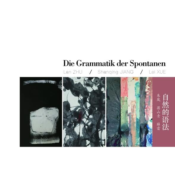 Die Grammatik der Spontanen: Lan ZHU – Shanqing JIANG – Lei XUE: 自然的语法: 朱岚 蒋山青 薛雷 Film, Art & Culture