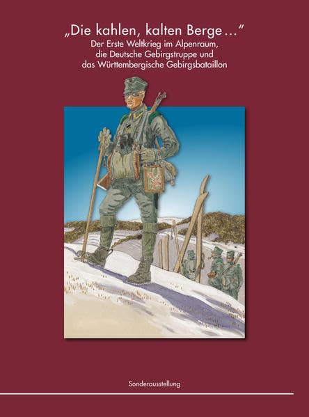 „Die kahlen, kalten Berge…“: Der Erste Weltkrieg im Alpenraum, die Deutsche Gebirgstruppe und das Württembergische Gebirgsbataillon (Studiensammlungen ... im Wehrgeschichtlichen Museum Rastatt.) German history