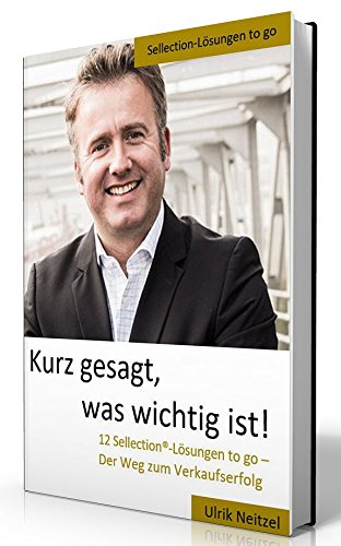 KURZ GESAGT, WAS WICHTIG IST! 12 Sellection®-Lösungen To Go - Der Weg zum Verkaufserfolg Books