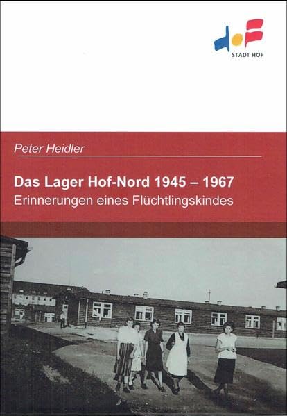 Das Lager Hof-Nord 1945 - 1967: Erinnerungen eines Flüchtlingskindes Politics & History