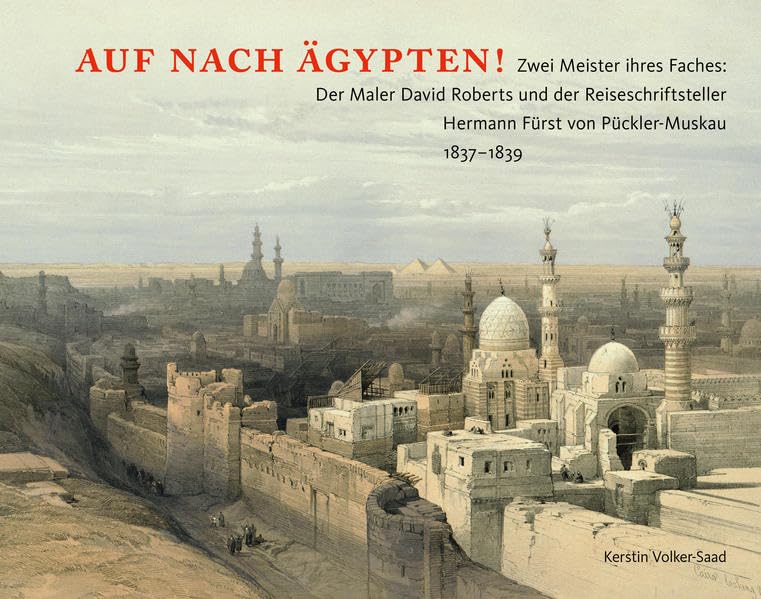 Auf nach Ägypten!: Zwei Meister ihres Faches: Der Maler David Roberts und der Reiseschriftsteller Hermann Fürst von Pückler-Muskau 1837–1839 - Volker-Saad, Kerstin book