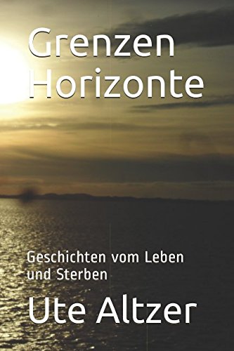 Grenzen Horizonte: Geschichten vom Leben und Sterben Essays & Short Stories