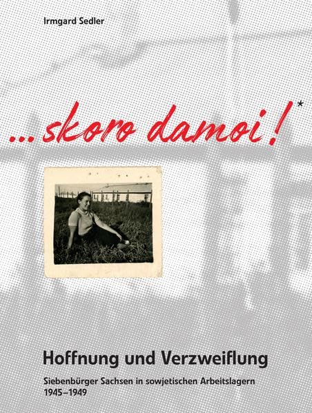 Skoro damoi - Hoffnung und Verzweiflung…: Siebenbürger Sachsen in sowjetischen Arbeitslagern 1945 - 1949 Film, Art & Culture