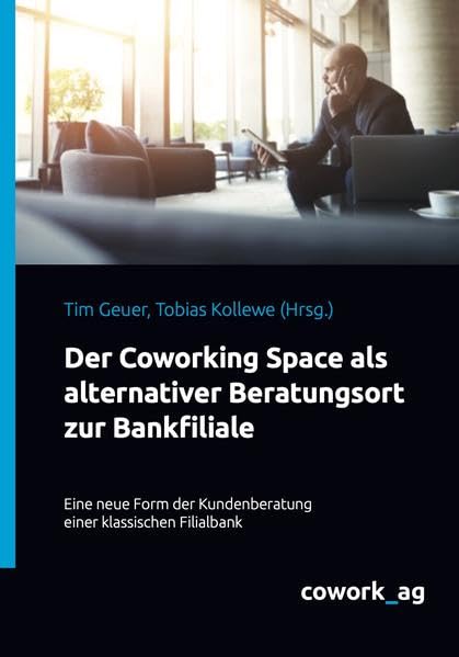 Der Coworking Space als alternativer Beratungsort zur Bankfiliale: Eine neue Form der Kundenberatung einer klassischen Filialbank Business, Finance & Career