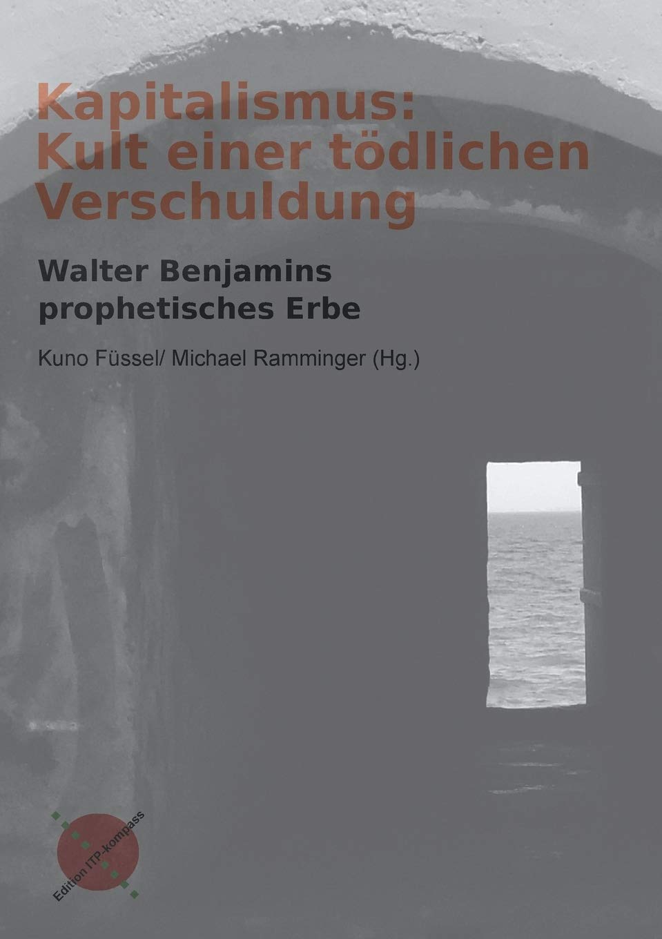 Kapitalismus: Kult einer tödlichen Verschuldung: Walter Benamins prophetisches Erbe: Walter Benjamins prophetisches Erbe (Edition ITP-Kompass) Books