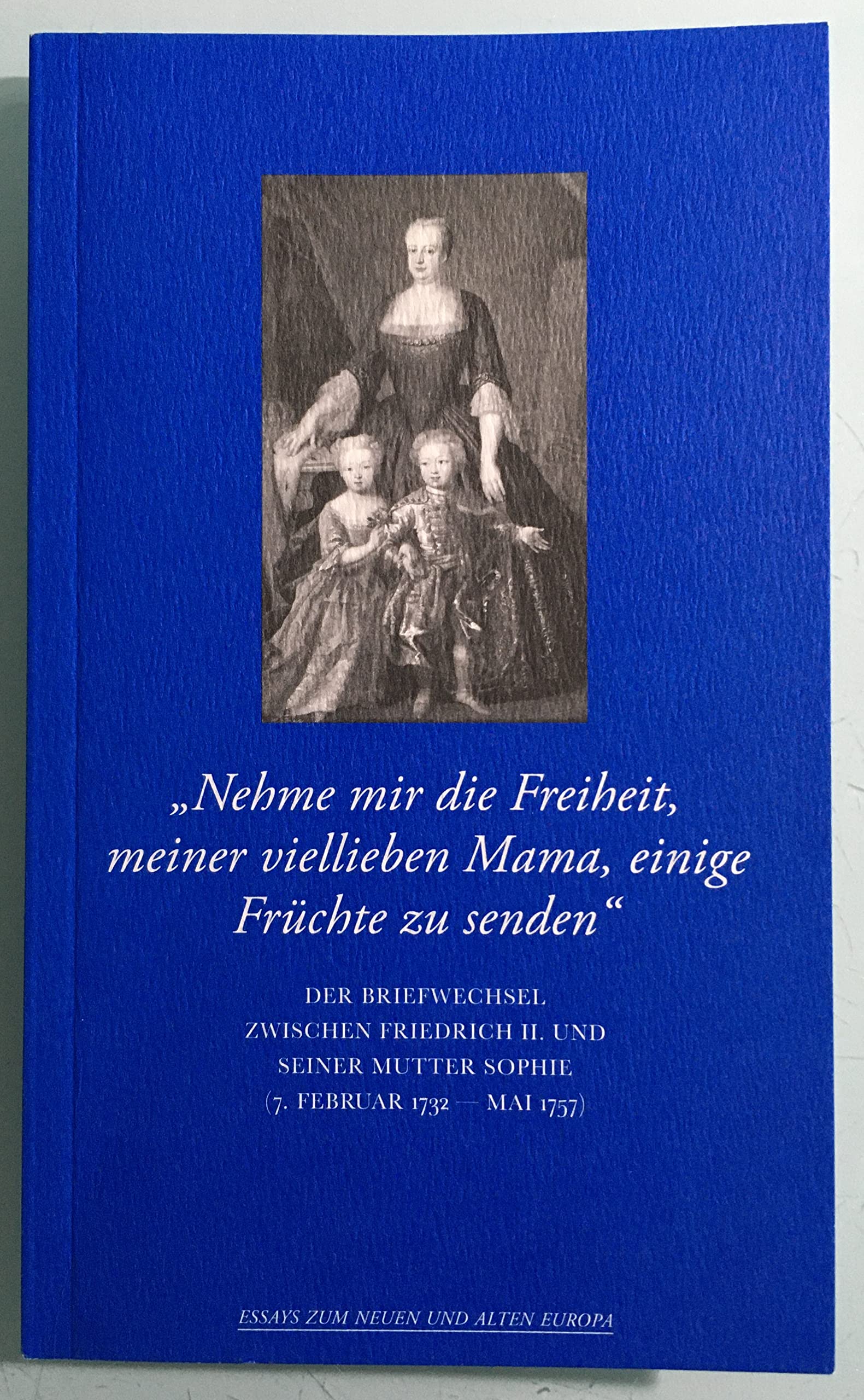 "Nehme mir die Freiheit, meiner viellieben Mama, einige Früchte zu senden" der Briefwechsel zwischen Friedrich II. und seiner Mutter Sophie. German history