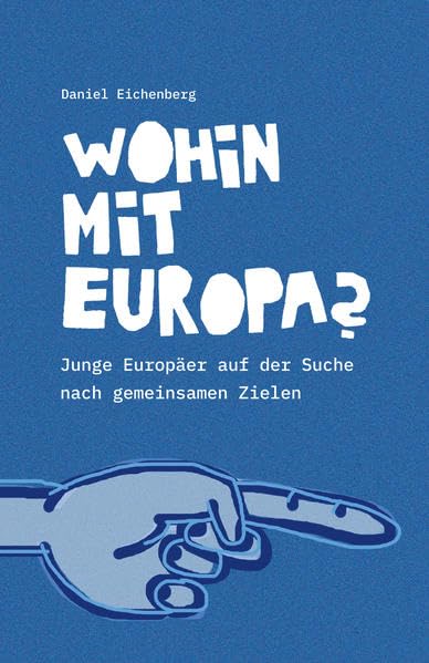 Wohin mit Europa?: Junge Europäer auf der Suche nach gemeinsamen Zielen Politics & History