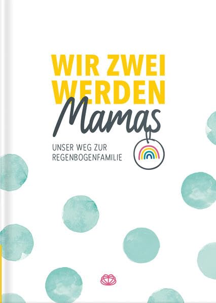 Wir zwei werden Mamas - Unser Weg zur Regenbogenfamilie: Tagebuch für Kinderwunsch, Schwangerschaft & Geburt LGBTQ+