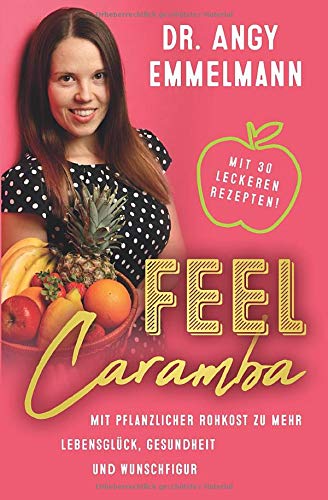 Feel Caramba: Mit pflanzlicher Rohkost zu mehr Lebensglück, Gesundheit und Wunschfigur Health, Nutrition & Fitness