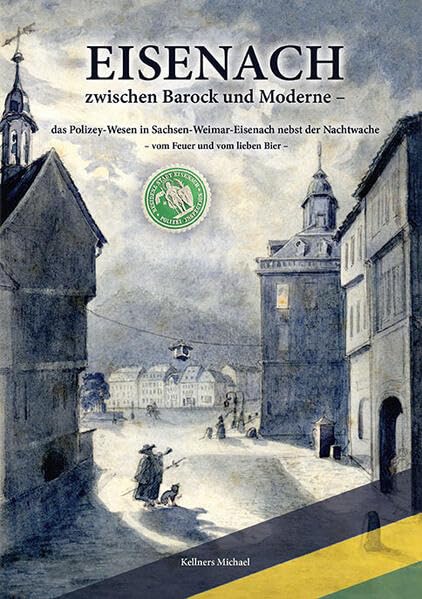 Eisenach zwischen Barock und Moderne – das Polizey-Wesen in Sachsen-Weimar-Eisenach nebst der Nachtwache: – vom Feuer und vom lieben Bier – Fiction
