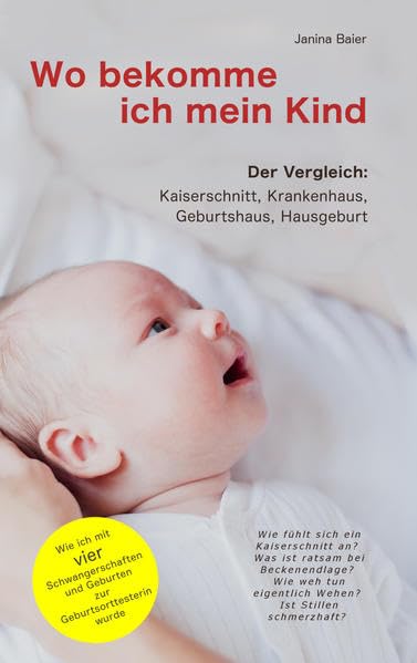 Wo bekomme ich mein Kind: Kaiserschnitt, Krankenhaus, Geburtshaus und Hausgeburt. Wie ich durch vier Schwangerschaften und Geburten zur Geburtsorttesterin wurde. Medicine