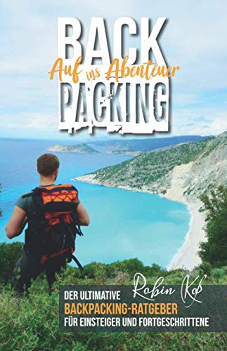 Backpacking – Auf ins Abenteuer: Der ultimative Backpacking-Ratgeber für Einsteiger und Fortgeschrittene Travel Guides