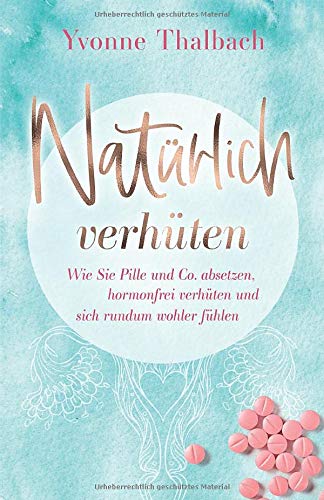 Natürlich verhüten: Wie Sie Pille und Co. absetzen, hormonfrei verhüten und sich rundum wohler fühlen Health, Nutrition & Fitness