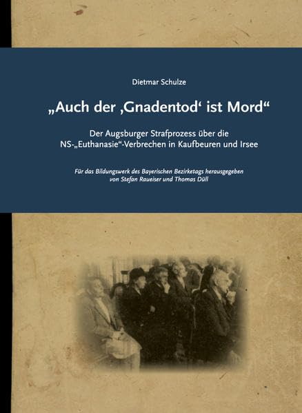 „Auch der ‚Gnadentod‘ ist Mord“: Der Augsburger Strafprozess über die NS-„Euthanasie“-Verbrechen in Kaufbeuren und Irsee (Impulse: ISSN 1867-7118) Medicine