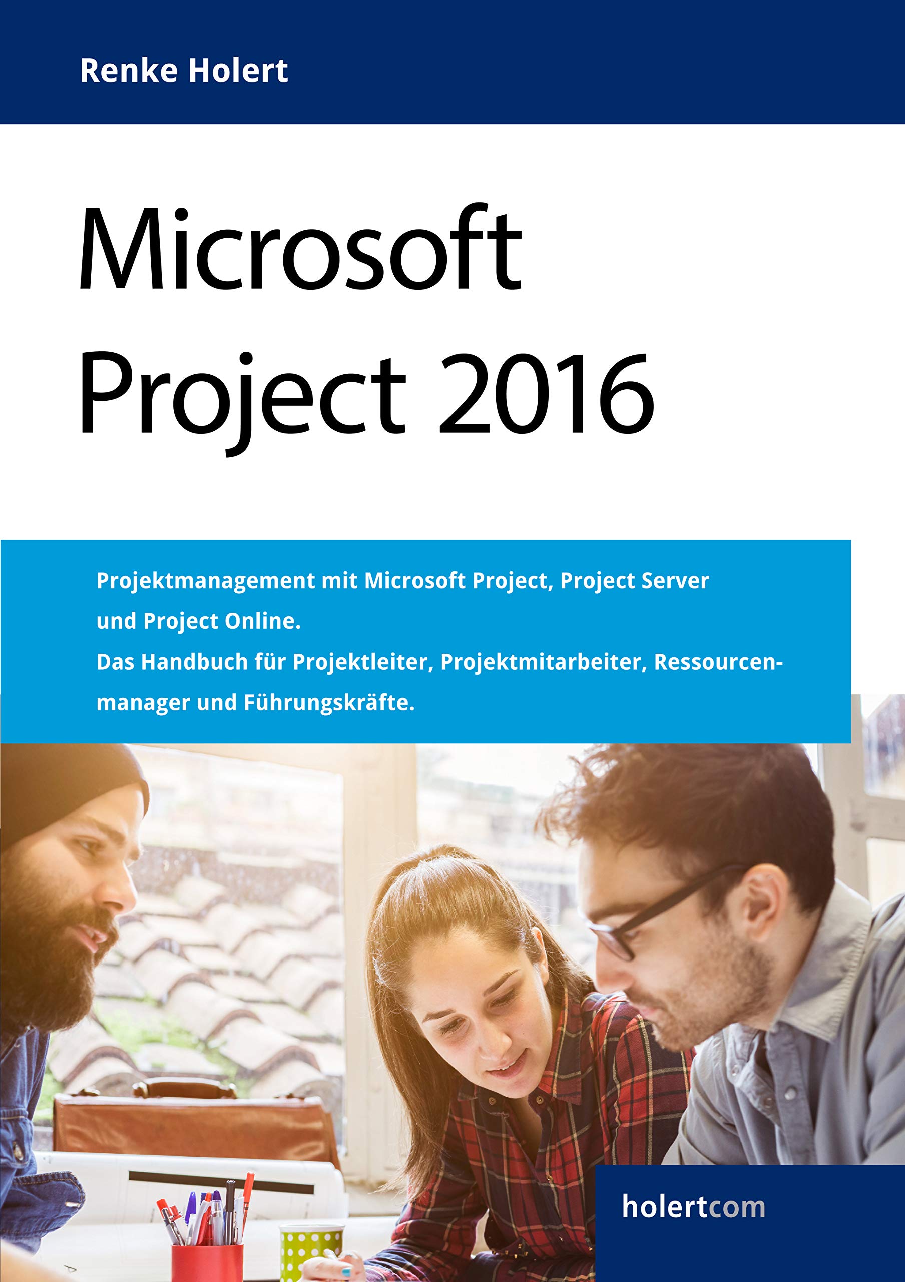 Microsoft Project 2016: Projektmanagement mit Microsoft Project, Project Server und Project Online. Das Handbuch für Projektleiter, Projektmitarbeiter, Ressourcenmanager und Führungskräfte. Business, Finance & Career