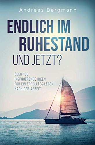 Endlich im Ruhestand - Und jetzt?: Über 100 inspirierende Ideen für ein erfülltes Leben nach der Arbeit Business, Finance & Career
