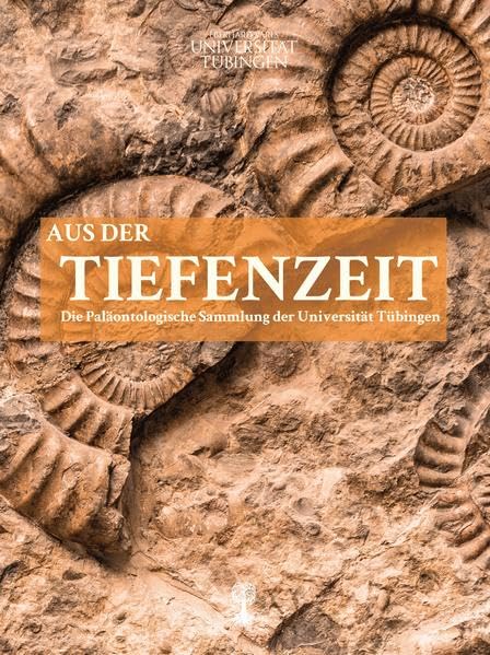 Aus der Tiefenzeit: Die Paläontologische Sammlung der Universität Tübingen (Schriften des Museums der Universität Tübingen MUT) Natural Sciences
