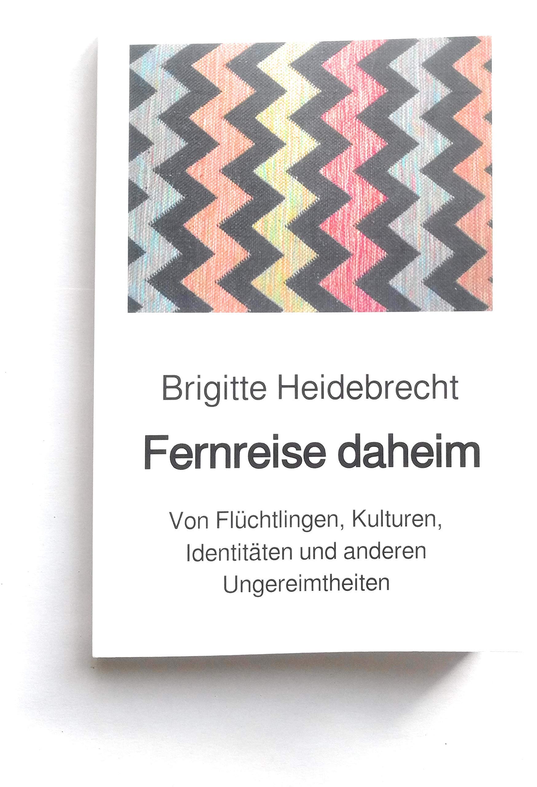 Fernreise daheim: Von Flüchtlingen, Kulturen, Identitäten und anderen Ungereimtheiten Essays & Short Stories