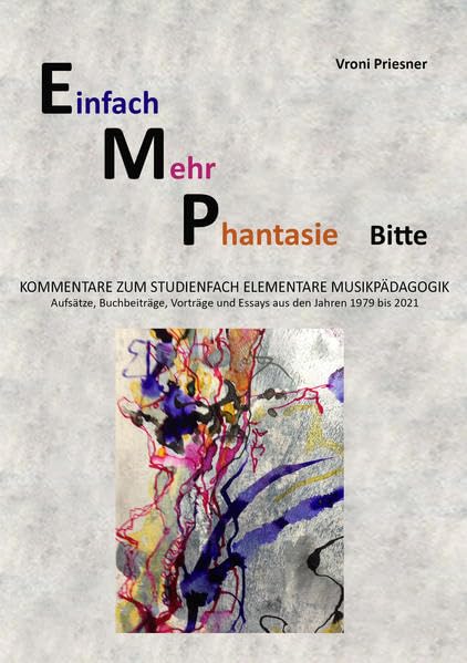 Einfach Mehr Phantasie Bitte: Kommentare zum Studienfach Elementare Musikpädagogik - Aufsätze, Buchbeiträge, Vorträge und Essays aus den Jahren 1979 bis 2021 Film, Art & Culture
