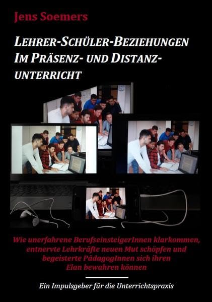 Lehrer-Schüler-Beziehungen im Präsenz- und Distanzunterricht: Wie unerfahrene BerufseinsteigerInnen klarkommen, entnervte Lehrkräfte neuen Mut ... PädagogInnen sich Ihren Elan bewahren können Education & Training