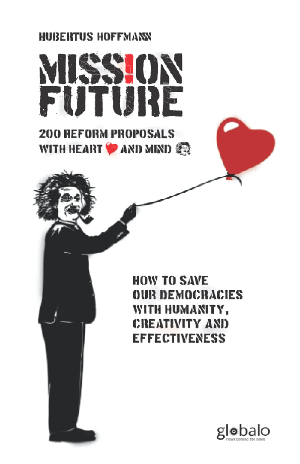 Mission Future: How to Save our Democracies with Humanity, Creativity and Effectiveness: 200 Reform Proposals with Heart and Mind Politics & History
