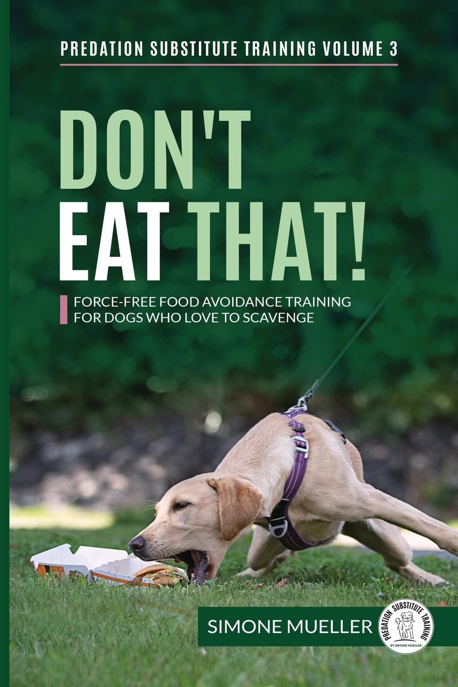 Don't Eat That: Force-Free Food Avoidance Training for Dogs who Love to Scavenge (Predation Substitute Training, Band 3) Pets