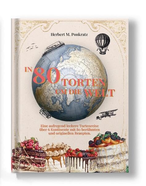 In 80 TORTEN um die Welt: Eine kulinarische Tortenreise über 6 Kontinente mit berühmten und originellen Tortenrezepten Leisure, Home & Garden