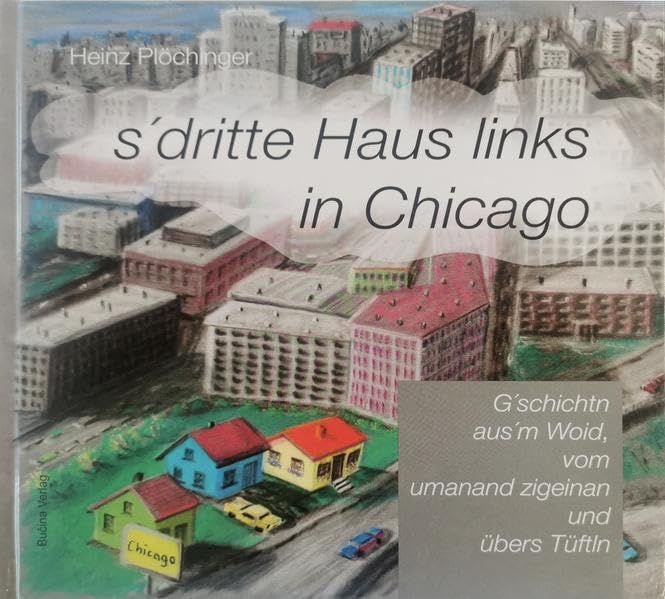 s'dritte Haus links in Chicago: Geschicht´n aus´m Woid, vom umanand zigeinan und über´s Tüftln Contemporary literature