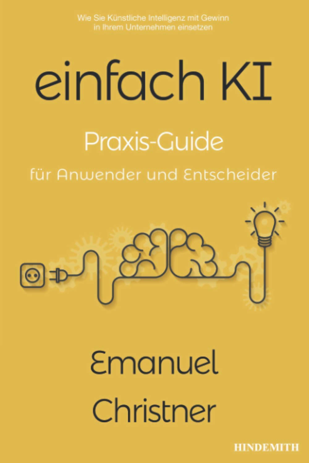 einfach KI: Praxis-Guide für Anwender und Entscheider. Wie Sie Künstliche Intelligenz mit Gewinn in Ihrem Unternehmen einsetzen Business, Finance & Career