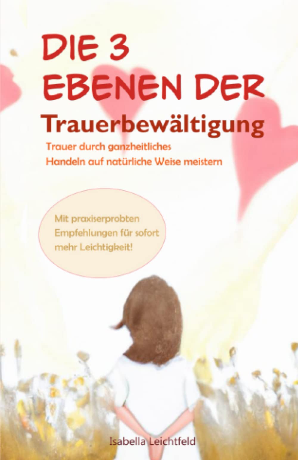 Die 3 Ebenen der Trauerbewältigung - Trauer durch ganzheitliches Handeln auf natürliche Weise meistern: Mit praxiserprobten Empfehlungen für sofort mehr Leichtigkeit - Trauerbewältigung für Erwachsene Politics & Society Books