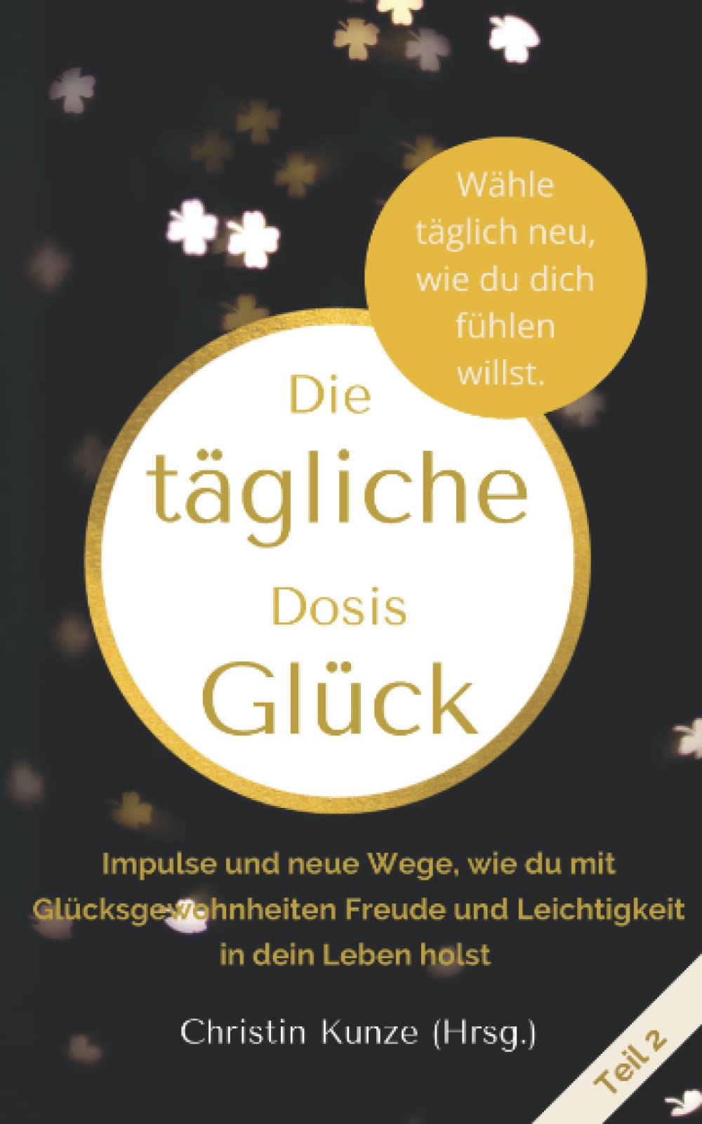 Die tägliche Dosis Glück - Teil 2: Impulse und neue Wege, wie du mit Glücksgewohnheiten Freude und Leichtigkeit in dein Leben holst Social Sciences